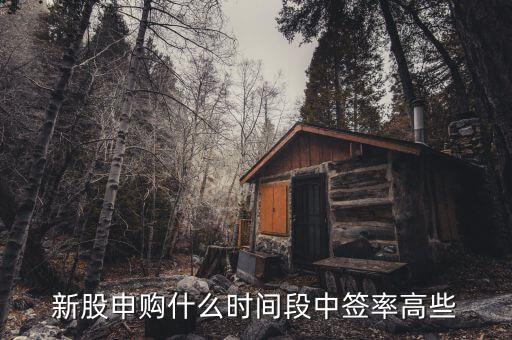 新股申購什么時(shí)間段中簽率高些