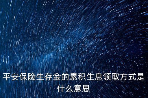 累積生存金什么意思，什么叫做生存金累積生息平安里哪幾個險種有