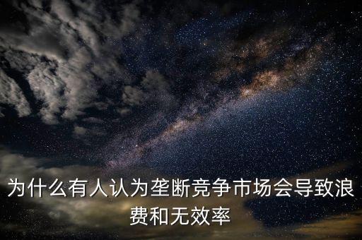 為什么壟斷是無(wú)效率的，為什么壟斷會(huì)導(dǎo)致低效率
