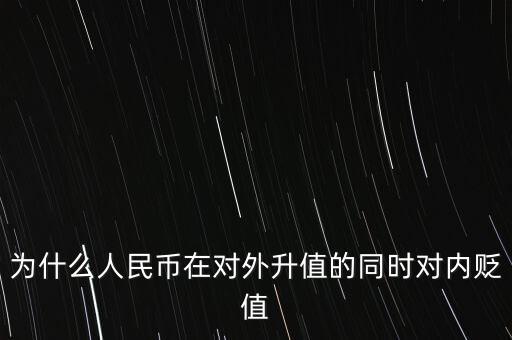 為什么人民幣升值對內貶值，人民幣為什么對外升值對內貶值