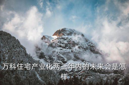萬(wàn)科為什么要住宅工業(yè)化，島居的住宅工業(yè)化是什么意思