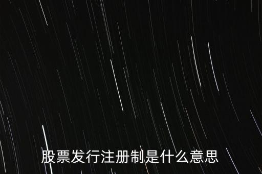 什么叫發(fā)行注冊制，股票發(fā)行注冊制是什么意思