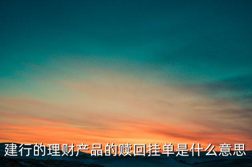 建行理財(cái)產(chǎn)品掛單是什么意思，中銀理財(cái)交易類型掛單是什么意思