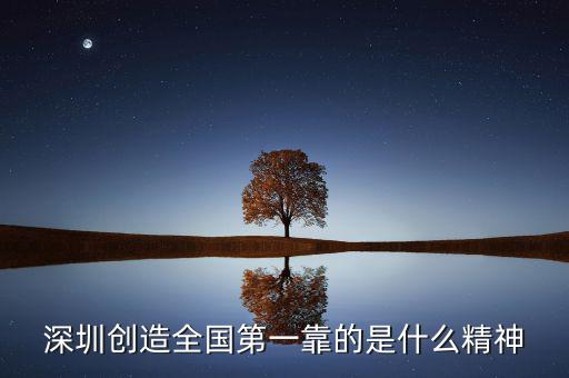 深圳精神是什么，深圳創(chuàng)造全國第一靠的是什么精神