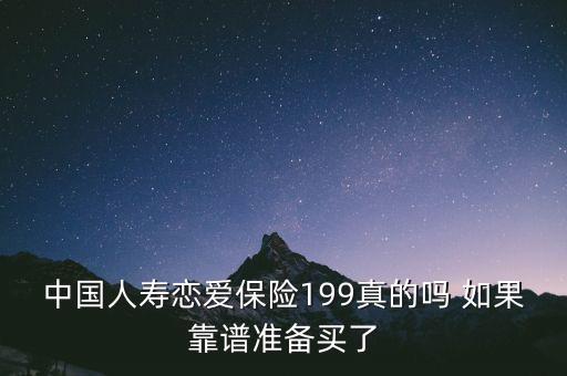 中國(guó)人壽戀愛保險(xiǎn)199真的嗎 如果靠譜準(zhǔn)備買了