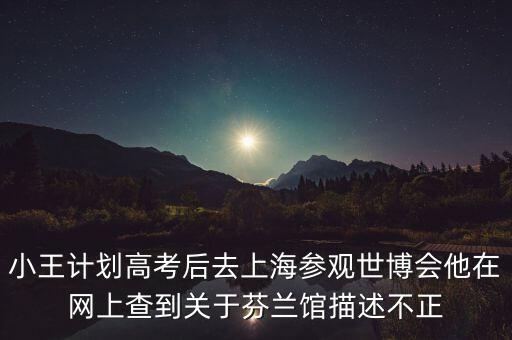 小王計(jì)劃高考后去上海參觀世博會他在網(wǎng)上查到關(guān)于芬蘭館描述不正