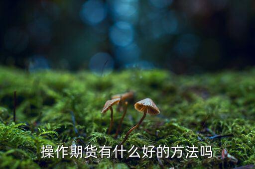 做期貨有什么妙招，期貨最簡單易操作的方法