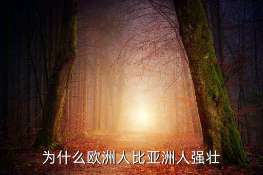 為什么歐洲比中國強(qiáng)，為什么歐洲人的體格比中國人強(qiáng)壯