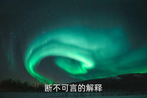 不可斷言什么意思，斷不可言的解釋