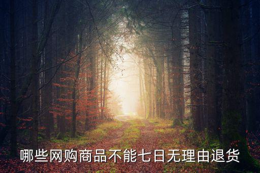 哪些網(wǎng)購(gòu)商品不能七日無理由退貨