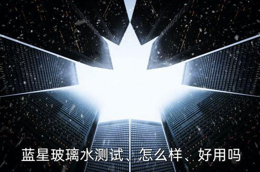  藍(lán)星玻璃水測試、怎么樣、好用嗎