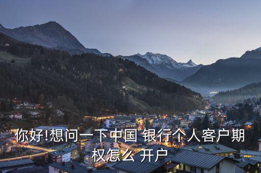 你好!想問一下中國(guó) 銀行個(gè)人客戶期權(quán)怎么 開戶