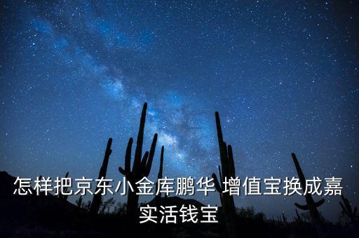 怎樣把京東小金庫(kù)鵬華 增值寶換成嘉實(shí)活錢寶