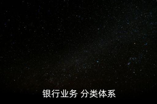  銀行業(yè)務(wù) 分類(lèi)體系