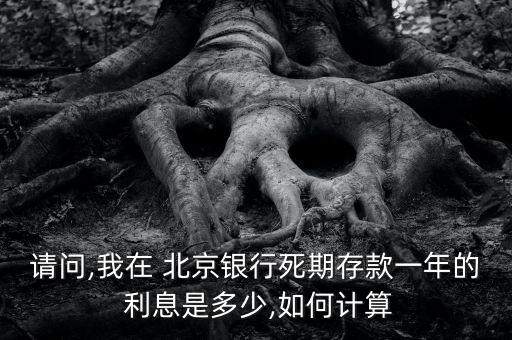 請(qǐng)問(wèn),我在 北京銀行死期存款一年的 利息是多少,如何計(jì)算