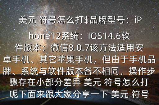  美元 符號怎么打$品牌型號：iPhone12系統(tǒng)：IOS14.6軟件版本：微信8.0.7該方法適用安卓手機、其它蘋果手機，但由于手機品牌、系統(tǒng)與軟件版本各不相同，操作步驟存在小部分差異 美元 符號怎么打呢下面來跟大家分享一下 美元 符號