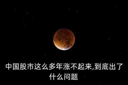 中國(guó)股市這么多年漲不起來,到底出了什么問題