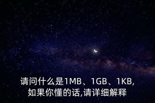 請問什么是1MB、1GB、1KB,如果你懂的話,請?jiān)敿?xì)解釋