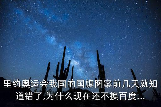 里約奧運(yùn)會我國的國旗圖案前幾天就知道錯了,為什么現(xiàn)在還不換百度...