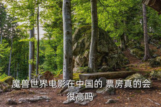 魔獸世界電影在中國的 票房真的會(huì)很高嗎