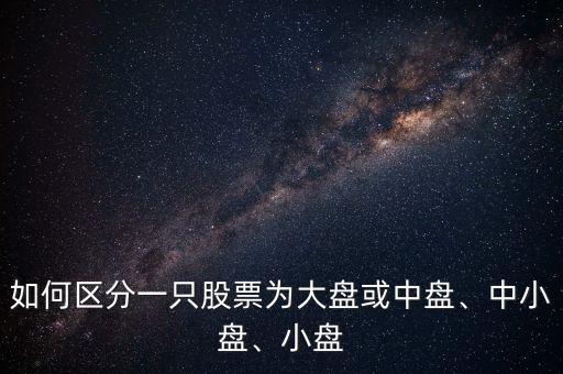如何區(qū)分一只股票為大盤(pán)或中盤(pán)、中小盤(pán)、小盤(pán)