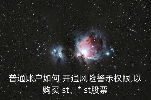 普通賬戶如何 開通風險警示權(quán)限,以購買 st、* st股票