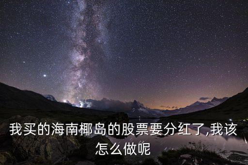 我買(mǎi)的海南椰島的股票要分紅了,我該怎么做呢