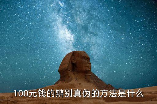 100元錢(qián)的辨別真?zhèn)蔚姆椒ㄊ鞘裁? class=