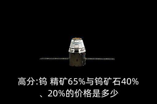 高分:鎢 精礦65%與鎢礦石40%、20%的價格是多少