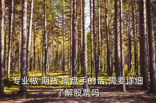 專業(yè)做 期貨 操盤手的話,需要詳細了解股票嗎