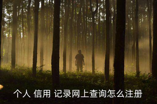 個人信用記錄網怎么注冊,如何登錄中國人民銀行征信中心?