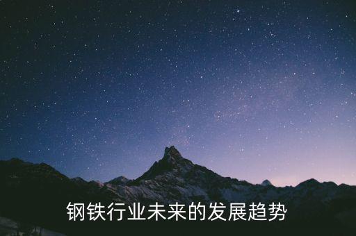 鋼材這個(gè)行業(yè)怎么樣,中國(guó)鋼鐵行業(yè)前景不樂觀產(chǎn)能嚴(yán)重過剩