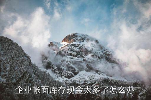 企業(yè)帳面庫存現金太多了怎么辦
