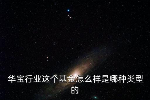  華寶行業(yè)這個(gè)基金怎么樣是哪種類(lèi)型的