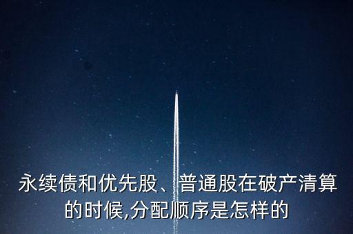  永續(xù)債和優(yōu)先股、普通股在破產(chǎn)清算的時(shí)候,分配順序是怎樣的