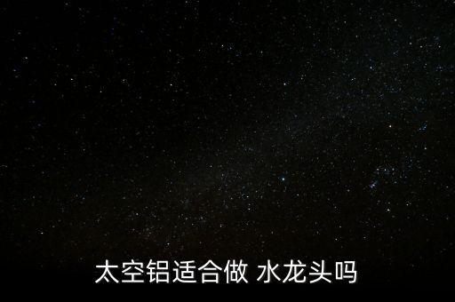 鋁合金水龍頭怎么樣,銅合金水龍頭好材料不銹鋼、不合金最好
