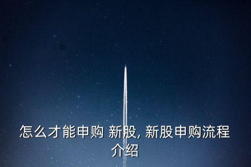 怎么才能申購(gòu) 新股, 新股申購(gòu)流程介紹