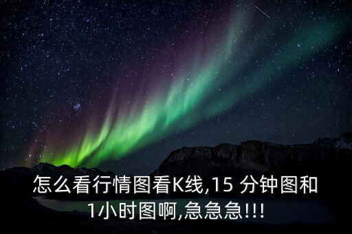 15分鐘k線圖怎么看,15分鐘k線走勢預(yù)測報告