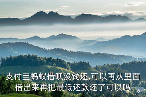 支付寶螞蟻借唄沒(méi)錢還,可以再?gòu)睦锩娼璩鰜?lái)再把最低還款還了可以嗎