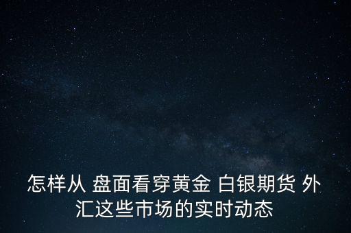 怎樣從 盤面看穿黃金 白銀期貨 外匯這些市場的實(shí)時動態(tài)