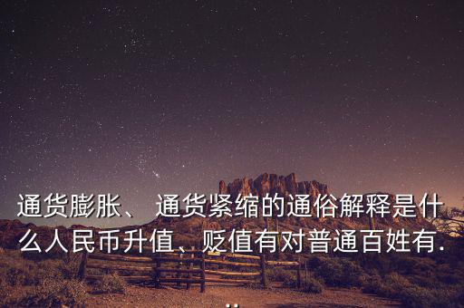 通貨膨脹、 通貨緊縮的通俗解釋是什么人民幣升值、貶值有對普通百姓有...