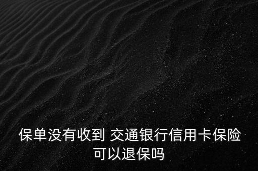  保單沒(méi)有收到 交通銀行信用卡保險(xiǎn)可以退保嗎