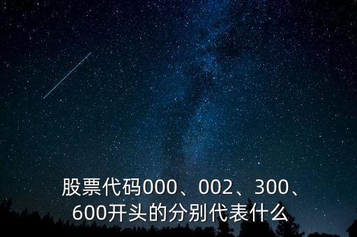  股票代碼000、002、300、 600開頭的分別代表什么