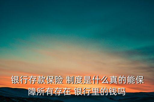  銀行存款保險(xiǎn) 制度是什么真的能保障所有存在 銀行里的錢嗎