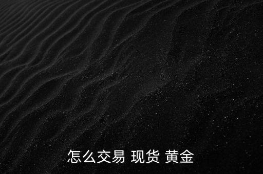 怎么交易 現貨 黃金