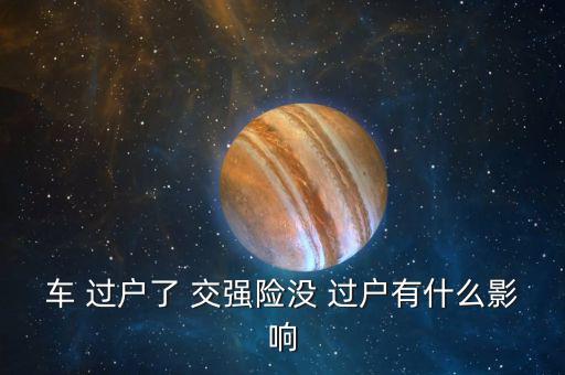 車 過戶了 交強(qiáng)險沒 過戶有什么影響