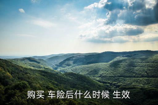 購(gòu)買(mǎi) 車(chē)險(xiǎn)后什么時(shí)候 生效