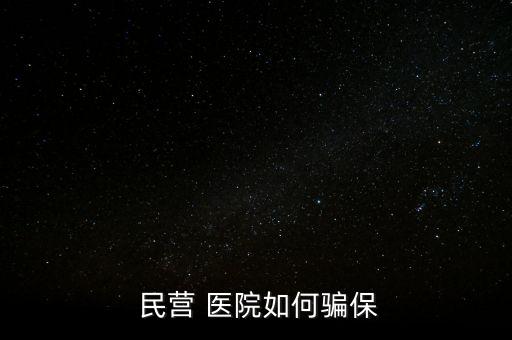 民營醫(yī)院騙醫(yī)保怎么辦,騙取醫(yī)?；鸸揍t(yī)院詐騙罪成立