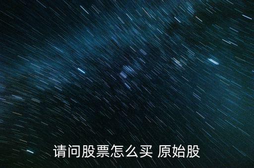 請(qǐng)問(wèn)股票怎么買(mǎi) 原始股