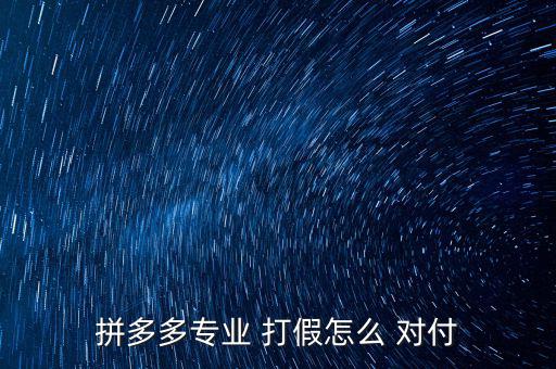 拼多多專(zhuān)業(yè) 打假怎么 對(duì)付